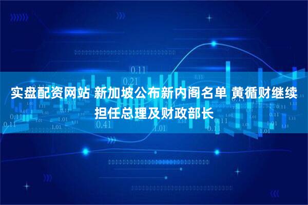 实盘配资网站 新加坡公布新内阁名单 黄循财继续担任总理及财政部长