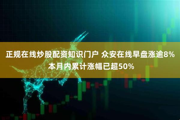 正规在线炒股配资知识门户 众安在线早盘涨逾8% 本月内累计涨幅已超50%