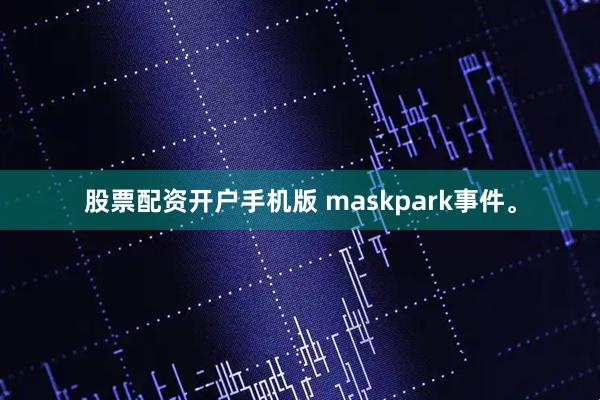 股票配资开户手机版 maskpark事件。